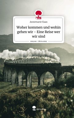 Woher kommen und wohin gehen wir - Eine Reise wer wir sind. Life is a Story - story.one - Kaas, Annemarie