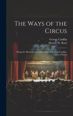 The Ways of the Circus; Being the Memories and Adventures of George Conklin, Tamer of Lions - Conklin, George