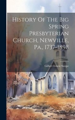 History Of The Big Spring Presbyterian Church, Newville, Pa., 1737-1898 - Swope, Gilbert Ernest