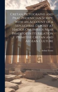 Cretan Pictographs and Prae-Phoenician Script. With an Account of a Sepulchral Deposit at Hagios Onuphrios Near Phaestos in its Relation Primitive Cre - Evans, Arthur
