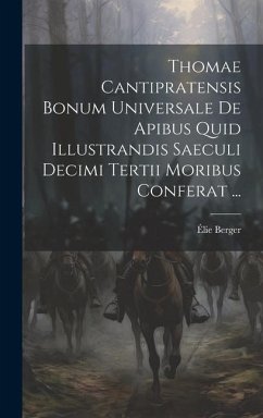 Thomae Cantipratensis Bonum Universale De Apibus Quid Illustrandis Saeculi Decimi Tertii Moribus Conferat ... - Berger, Élie