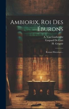 Ambiorix, Roi Des Éburons: Roman Historique... - Cort, Gaspard De; Gregoir, H.