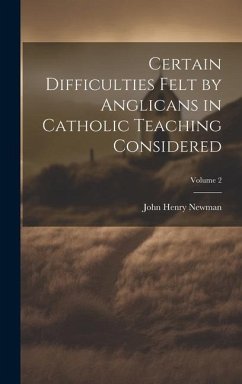 Certain Difficulties Felt by Anglicans in Catholic Teaching Considered; Volume 2 - Newman, John Henry