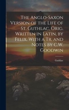 The Anglo-Saxon Version of the Life of St. Guthlac, Orig. Written in Latin, by Felix, With a Tr. and Notes by C.W. Goodwin - Guthlac