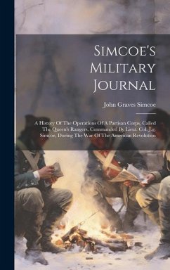 Simcoe's Military Journal: A History Of The Operations Of A Partisan Corps, Called The Queen's Rangers, Commanded By Lieut. Col. J.g. Simcoe, Dur - Simcoe, John Graves