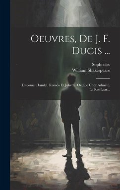 Oeuvres, De J. F. Ducis ...: Discours. Hamlet. Roméo Et Juliette. Oedipe Chez Admète. Le Roi Lear... - Shakespeare, William; Sophocles