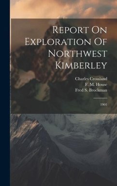 Report On Exploration Of Northwest Kimberley: 1901 - Crossland, Charles