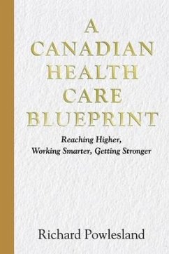 Canadian Health Care Blueprint: Reaching Higher, Working Smarter. Getting Stronger - Powlesland, Richard