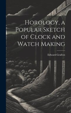 Horology, a Popular Sketch of Clock and Watch Making - Grafton, Edward