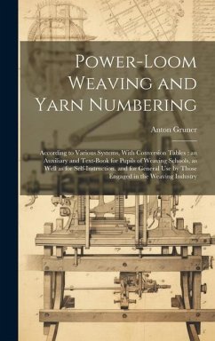 Power-loom Weaving and Yarn Numbering: According to Various Systems, With Conversion Tables: an Auxiliary and Text-book for Pupils of Weaving Schools, - Gruner, Anton