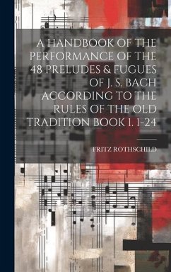 A Handbook of the Performance of the 48 Preludes & Fugues of J. S. Bach According to the Rules of the Old Tradition Book 1. 1-24 - Rothschild, Fritz