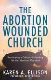 The Abortion Wounded Church: Developing a Culture of Healing for the Abortion Wounded