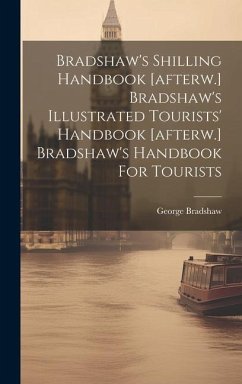 Bradshaw's Shilling Handbook [afterw.] Bradshaw's Illustrated Tourists' Handbook [afterw.] Bradshaw's Handbook For Tourists - Bradshaw, George