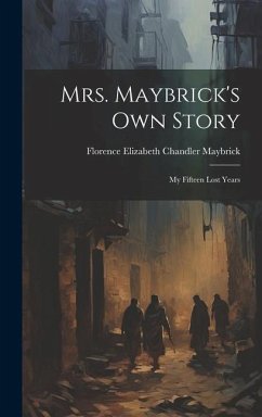 Mrs. Maybrick's Own Story: My Fifteen Lost Years - Maybrick, Florence Elizabeth Chandler