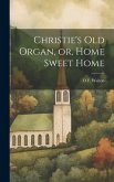 Christie's old Organ, or, Home Sweet Home