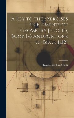 A Key to the Exercises in Elements of Geometry [Euclid, Book 1-6 Andportions of Book 11,12] - Smith, James Hamblin