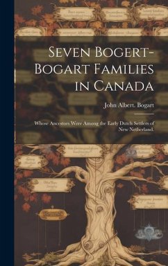 Seven Bogert-Bogart Families in Canada; Whose Ancestors Were Among the Early Dutch Settlers of New Netherland. - Bogart, John Albert