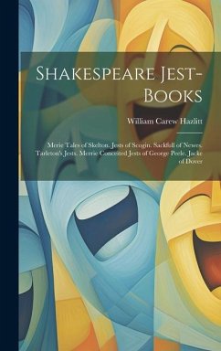 Shakespeare Jest-Books: Merie Tales of Skelton. Jests of Scogin. Sackfull of Newes. Tarleton's Jests. Merrie Conceited Jests of George Peele. - Hazlitt, William Carew