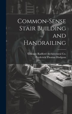 Common-Sense Stair Building and Handrailing - Hodgson, Frederick Thomas; Radford Architectural Co, Chicago