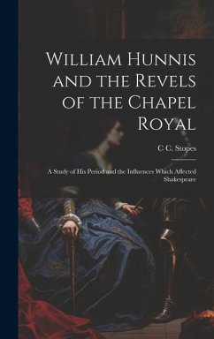 William Hunnis and the Revels of the Chapel Royal: A Study of his Period and the Influences Which Affected Shakespeare - Stopes, C. C.