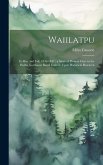Waiilatpu: Its Rise and Fall, 1836-1847: a Story of Pioneer Days in the Pacific Northwest Based Entirely Upon Historical Research