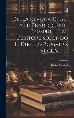 Della Revoca Degli Atti Fraudolenti Compiuti Dal Debitore Secondo Il Diritto Romano, Volume 1... - Serafini, Enrico