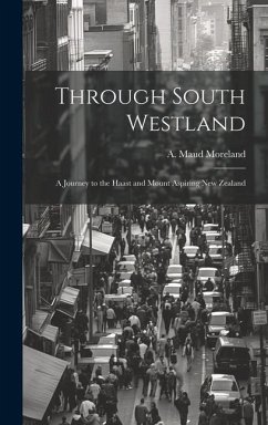 Through South Westland: A Journey to the Haast and Mount Aspiring New Zealand - Moreland, A. Maud