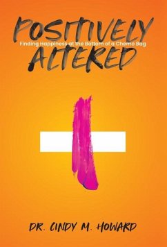 Positively Altered: Finding Happiness at the Bottom of a Chemo Bag - Howard, Cindy M.