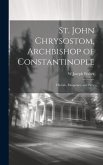St. John Chrysostom, Archbishop of Constantinople: His Life, Eloquence, and Piety