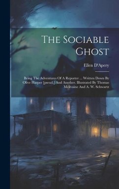 The Sociable Ghost: Being The Adventures Of A Reporter ... Written Down By Olive Harper [pseud.] And Another. Illustrated By Thomas Mcilva - D'Apery, Ellen