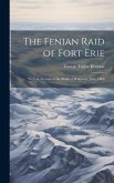 The Fenian Raid of Fort Erie: With an Account of the Battle of Ridgeway, June, 1866