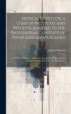 Medical Ethics; Or, a Code of Institutes and Precepts, Adapted to the Professional Conduct of Physicians and Surgeons - Percival, Thomas