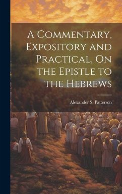 A Commentary, Expository and Practical, On the Epistle to the Hebrews - Patterson, Alexander S.