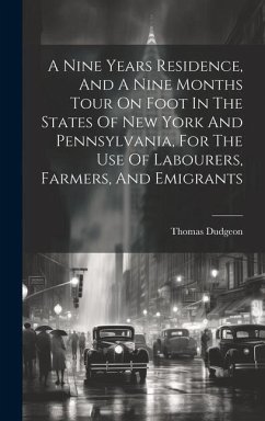 A Nine Years Residence, And A Nine Months Tour On Foot In The States Of New York And Pennsylvania, For The Use Of Labourers, Farmers, And Emigrants - Dudgeon, Thomas