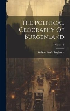 The Political Geography Of Burgenland; Volume 1 - Burghardt, Andrew Frank