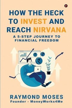 How the Heck to Invest and Reach Nirvana: A 5-Step Journey to Financial Freedom - Raymond Moses