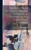 The Hygiene of the Vocal Organs. A Practical Handbook for Singers and Speakers