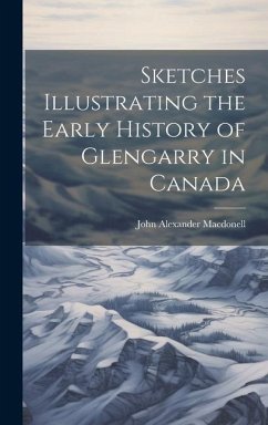 Sketches Illustrating the Early History of Glengarry in Canada - Macdonell, John Alexander