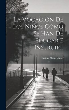 La Vocación De Los Niños Cómo Se Han De Educar E Instruir... - Claret, Antoni Maria