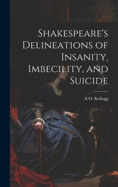 Shakespeare's Delineations of Insanity, Imbecility, and Suicide - Kellogg, A. O.