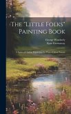 The &quote;Little Folks&quote; Painting Book: A Series of Outline Engravings for Water-colour Paintin