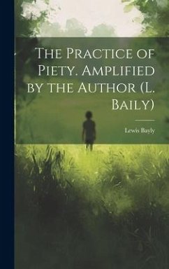 The Practice of Piety. Amplified by the Author (L. Baily) - Bayly, Lewis