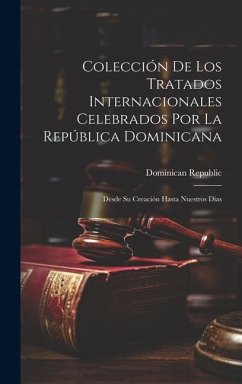 Colección De Los Tratados Internacionales Celebrados Por La República Dominicana: Desde Su Creación Hasta Nuestros Días