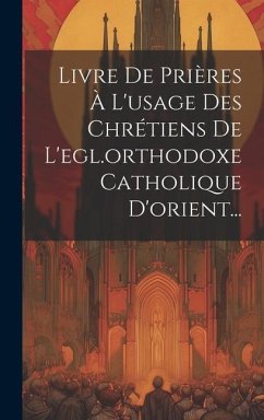 Livre De Prières À L'usage Des Chrétiens De L'egl.orthodoxe Catholique D'orient... - Anonymous