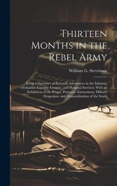 Thirteen Months in the Rebel Army: Being a Narrative of Personal Adventures in the Infantry, Ordnance, Cavalry, Courier, and Hospital Services; With a - Stevenson, William G.