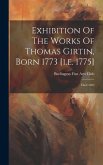 Exhibition Of The Works Of Thomas Girtin, Born 1773 [i.e. 1775]: Died 1802