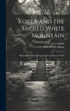 Korea and the Sacred White Mountain: Being a Brief Account of a Journey in Korea in 1891 - Cavendish, A. E. J.; Goold-Adams, H. E.