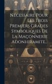 Nécessaire Pour Les Trois Premiers Grades Symboliques De La Maçonnerie Adonhiramite...