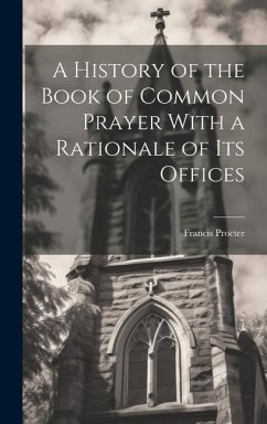 A History of the Book of Common Prayer With a Rationale of its Offices - Procter, Francis