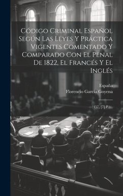 Código Criminal Español Según Las Leyes Y Práctica Vigentes Comentado Y Comparado Con El Penal De 1822, El Francés Y El Inglés: (457, [7] P.)... - Goyena, Florencio García; España